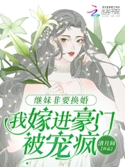 继妹非要换婚，我嫁进豪门被宠疯